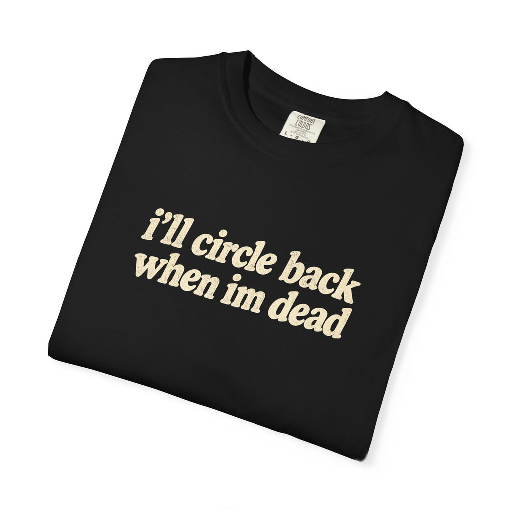 i'll circle back when im dead shirt